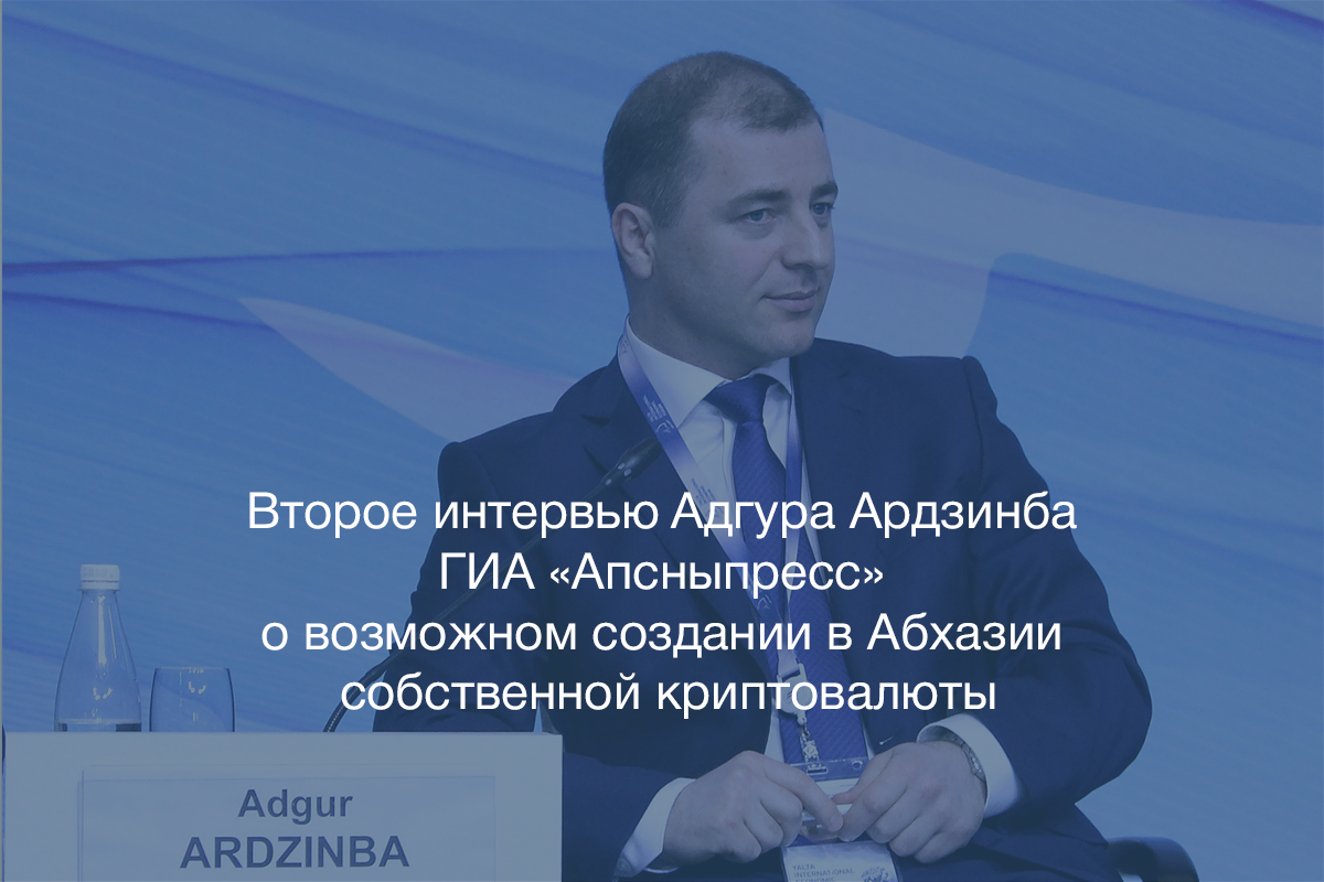 Адгур Ардзинба: Абхазия может стать первой страной в мире, которая выпустит национальную криптовалюту. Счет идет на недели!
